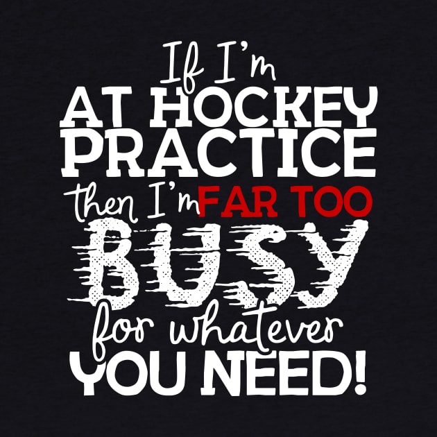 If I'm At Hockey Practice Then I'm Far Too Busy For Whatever You Need! by thingsandthings